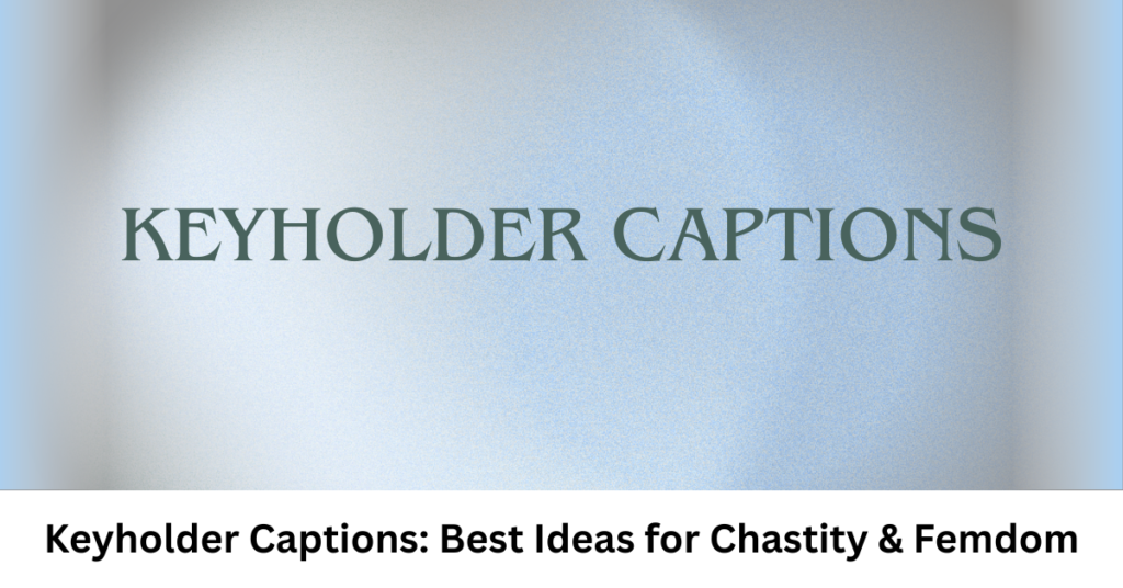 Keyholder Captions: Best Ideas for Chastity & Femdom