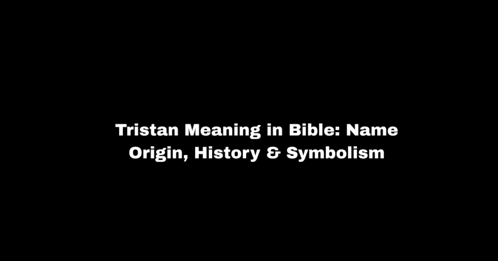 Tristan Meaning in Bible: Name Origin, History & Symbolism