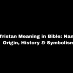 Tristan Meaning in Bible: Name Origin, History & Symbolism