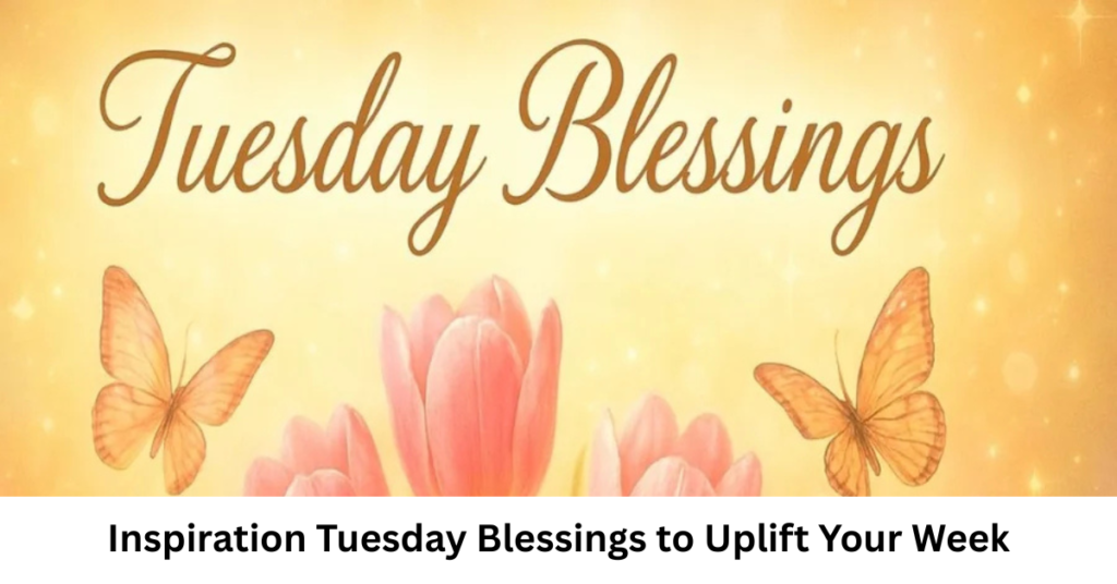 Inspiration Tuesday Blessings to Uplift Your Week