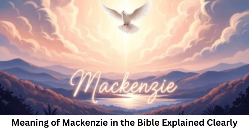 Meaning of Mackenzie in the Bible Explained Clearly